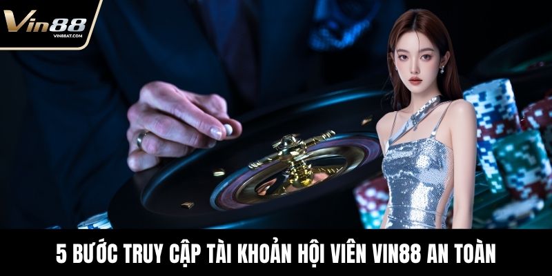 5 bước truy cập tài khoản hội viên VIN88 an toàn