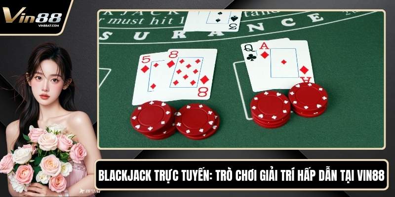 Blackjack Trực Tuyến - Trò Chơi Giải Trí Hấp Dẫn Tại VIN88