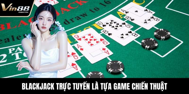 Blackjack Trực Tuyến là tựa game chiến thuật