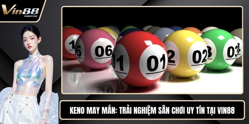 Keno May Mắn - Trải Nghiệm Sân Chơi Uy Tín Tại VIN88