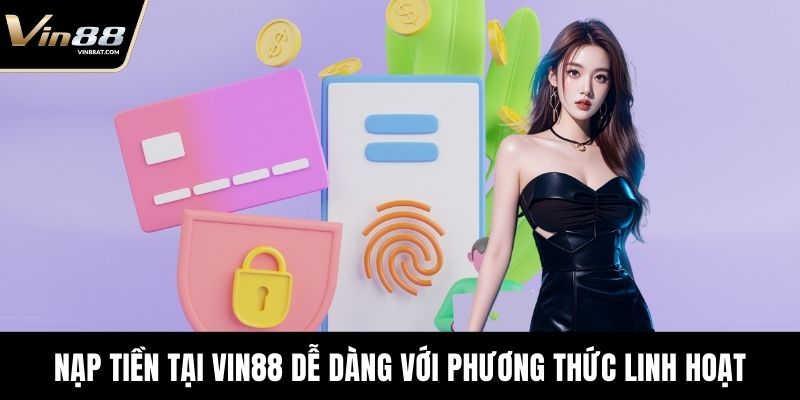 Nạp tiền tại VIN88 dễ dàng với phương thức linh hoạt
