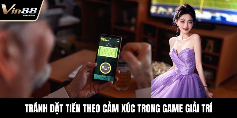 Tránh đặt tiền theo cảm xúc trong game giải trí